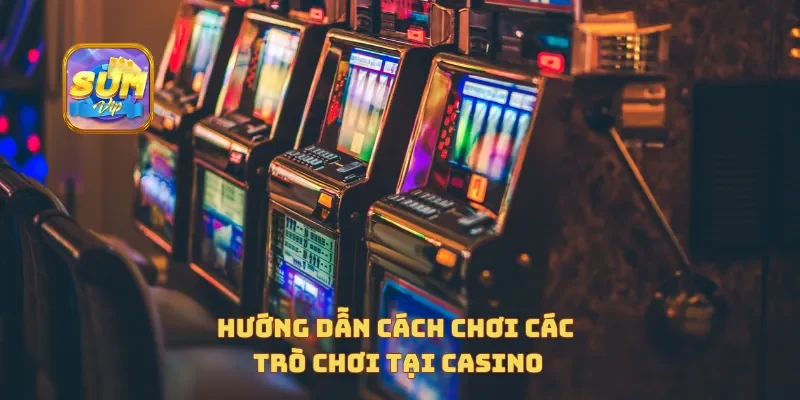 Hướng dẫn cách chơi các trò chơi tại casino