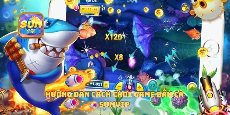 Hướng dẫn cách chơi game bắn cá sumvip