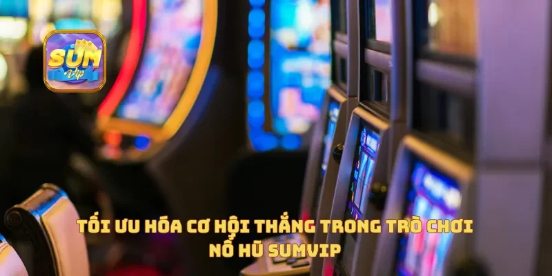 Tối ưu hóa cơ hội thắng trong trò chơi nổ hũ sumvip